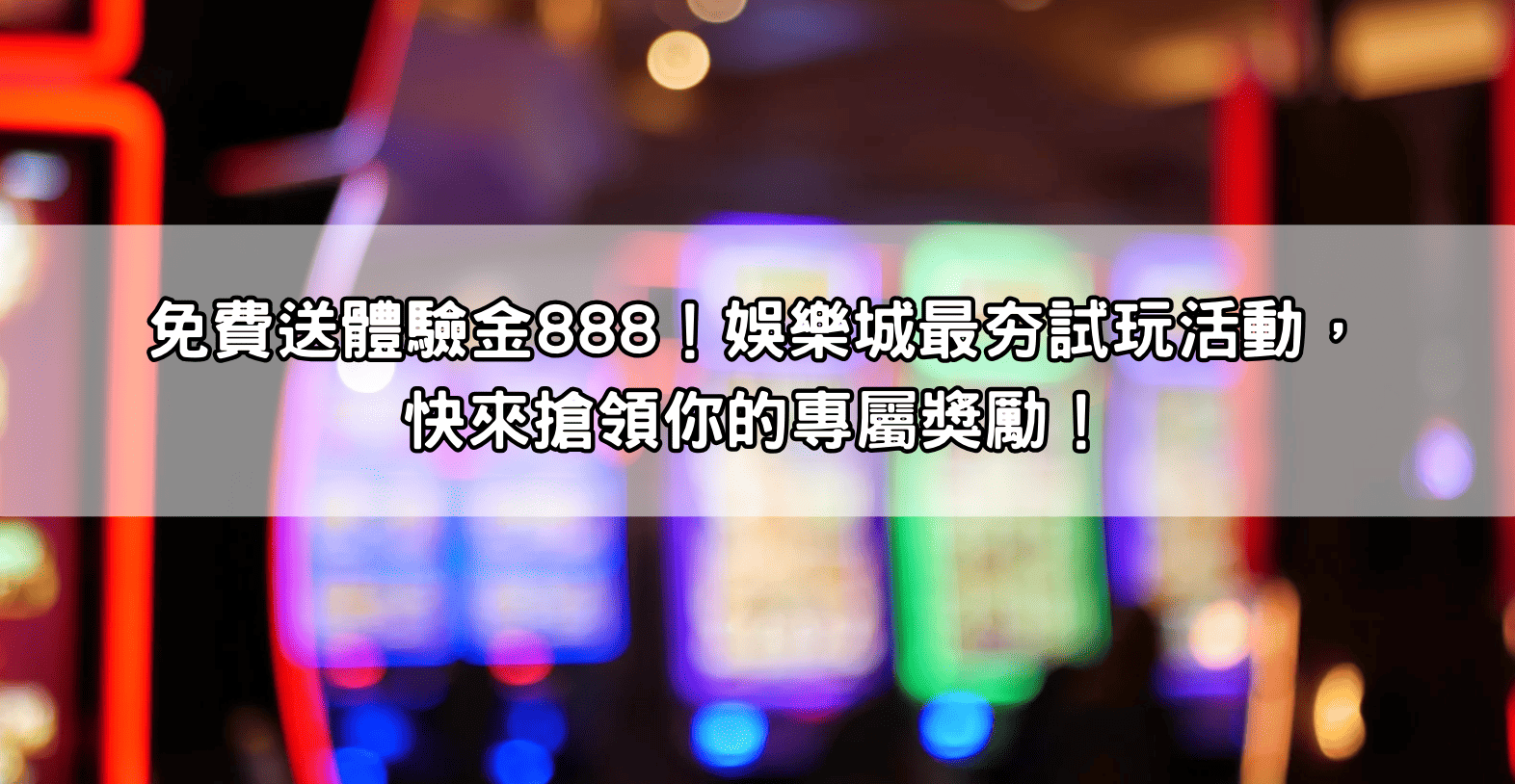 免費送體驗金888！娛樂城最夯試玩活動，快來搶領你的專屬獎勵！
